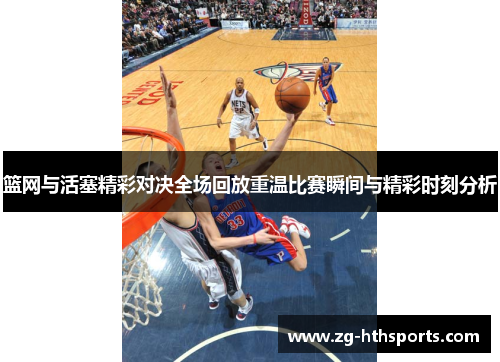 篮网与活塞精彩对决全场回放重温比赛瞬间与精彩时刻分析
